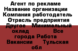 Агент по рекламе › Название организации ­ Компания-работодатель › Отрасль предприятия ­ Другое › Минимальный оклад ­ 16 800 - Все города Работа » Вакансии   . Тульская обл.